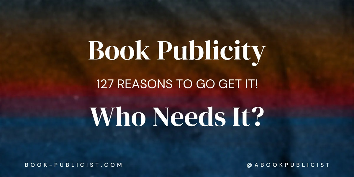 Book Publicity Who Needs It? 127 Reasons to Go Get It!